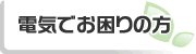 電気でお困りの方