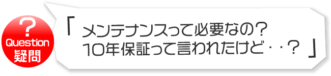 メンテナンスって必要なの？10年保証って言われたけど？